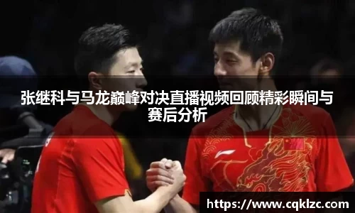 张继科与马龙巅峰对决直播视频回顾精彩瞬间与赛后分析