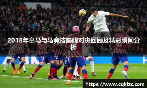 2018年皇马与马竞技巅峰对决回顾及精彩瞬间分析